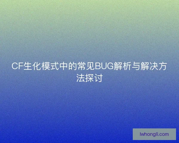 CF生化模式中的常见BUG解析与解决方法探讨