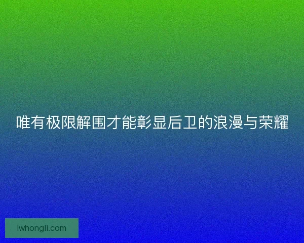 唯有极限解围才能彰显后卫的浪漫与荣耀