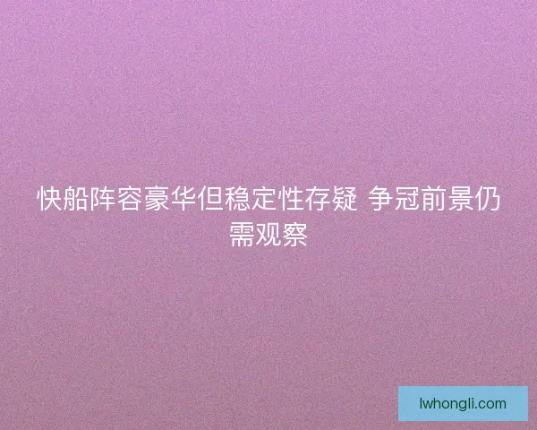 快船阵容豪华但稳定性存疑 争冠前景仍需观察